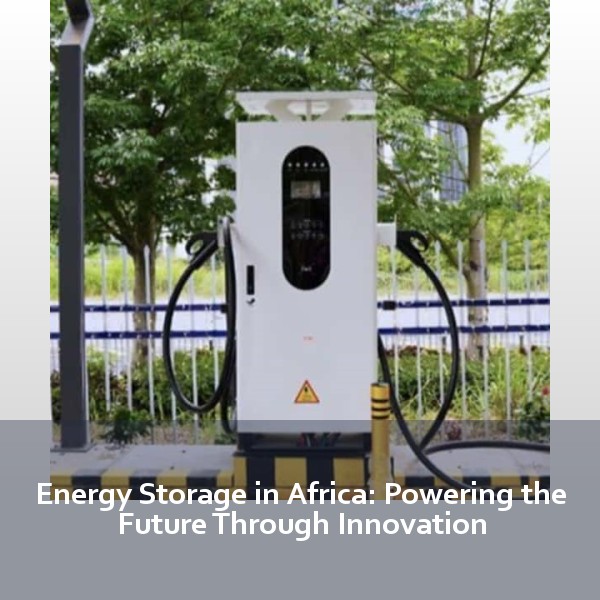 Energy Storage in Africa: Powering the Future Through Innovation